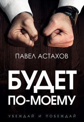 [Павел Астахов] Будет по-моему. Убеждай и побеждай_0.jpg